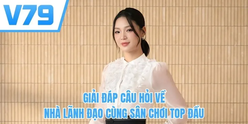 Giải đáp câu hỏi về nhà lãnh đạo cùng sân chơi top đầu
