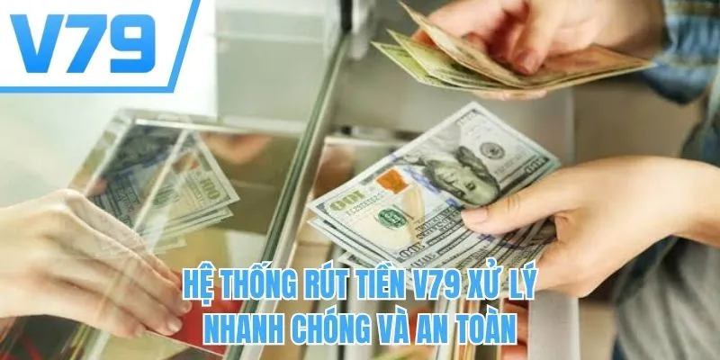 Hệ thống rút tiền V79 xử lý nhanh chóng và an toàn