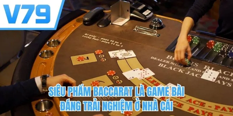 Siêu phẩm Baccarat là game bài đáng trải nghiệm ở nhà cái
