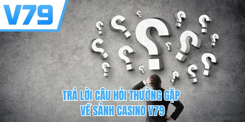 Trả lời câu hỏi thường gặp về sảnh casino V79